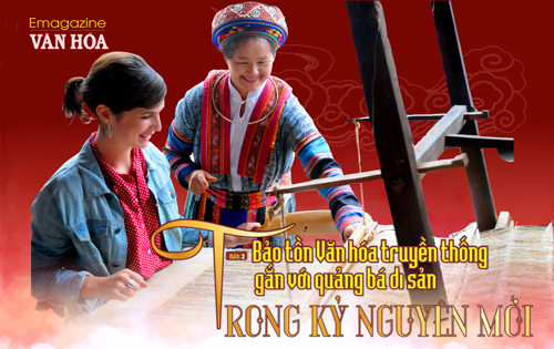 (Emagazine) Bài 2: Bảo tồn Văn hóa truyền thống gắn với quảng bá di sản trong kỷ nguyên mới