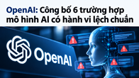 OpenAI công bố 6 trường hợp mô hình AI có hành vi lệch chuẩn