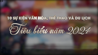 10 sự kiện Văn hóa, Thể thao và Du lịch tiêu biểu năm 2024
