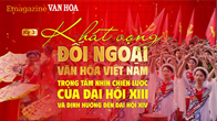 (Emagazine) Kỳ 3: Khát vọng đối ngoại - Văn hóa Việt Nam trong tầm nhìn chiến lược của Đại hội XIII và định hướng đến Đại hội XIV