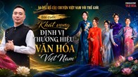 Bài cuối: Khát vọng định vị thương hiệu văn hóa Việt Nam