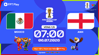 Link xem trực tiếp Mexico vs Anh, 7h00 ngày 6.7 - vòng 1/8 World Cup 2026