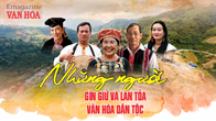 (Emagazine) Những người gìn giữ và lan tỏa văn hóa dân tộc