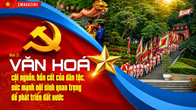 Kỳ 2: Văn hóa - cội nguồn, hồn cốt của dân tộc, sức mạnh nội sinh quan trọng để phát triển đất nước