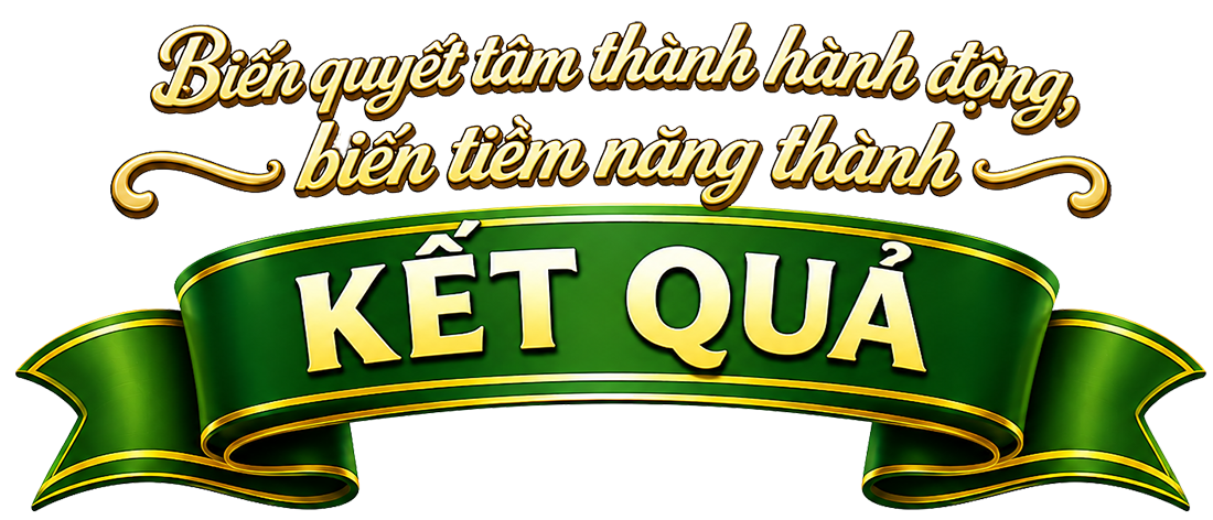 Biến quyết tâm thành hành động, biến tiềm năng thành kết quả