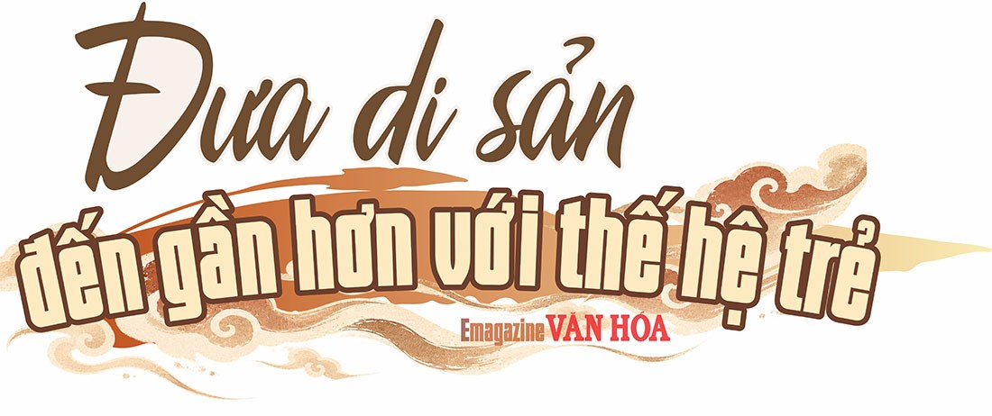 Đưa di sản văn hóa đến gần hơn với thế hệ trẻ, lan tỏa giá trị truyền thống
