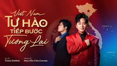 Vì sao MV “Việt Nam – Tự hào tiếp bước tương lai” lọt top đầu hàng loạt bảng xếp hạng?