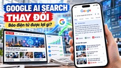 Google thay đổi AI Search: Báo điện tử được lợi gì?