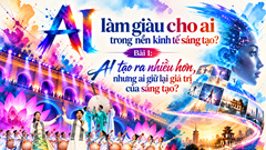 Bài 1: AI tạo ra nhiều hơn, nhưng ai giữ lại giá trị của sáng tạo?