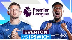 Nhận định trận đấu Everton vs Ipswich Town, 21h00 ngày 3.5: Tìm vui trước cuộc chia ly