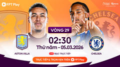 Link xem trực tiếp Aston Villa vs Chelsea, 2h30 ngày 5.3, vòng 29 Ngoại hạng Anh