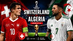 Nhận định trận đấu Thụy Sĩ vs Algeria, 10h00 ngày 3.7: Dắt nhau vào hiệp phụ
