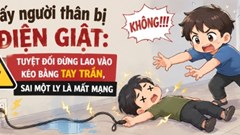 Thấy người thân bị điện giật: Tuyệt đối đừng lao vào kéo bằng tay trần