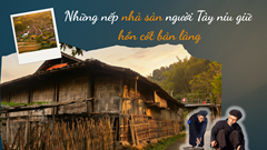 Những nếp nhà sàn người Tày níu giữ hồn cốt bản làng