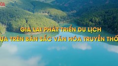 Gia Lai phát triển du lịch dựa trên bản sắc văn hóa truyền thống