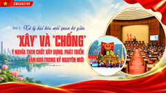 Kỳ 3: Xử lý hài hòa mối quan hệ giữa “xây” và “chống” - Ý nghĩa then chốt xây dựng, phát triển văn hoá trong kỷ nguyên mới