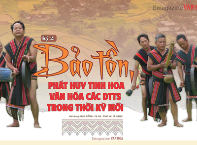 (Emagazine) Kỳ 2 - Bảo tồn, phát huy tinh hoa văn hóa các DTTS trong thời kỳ mới