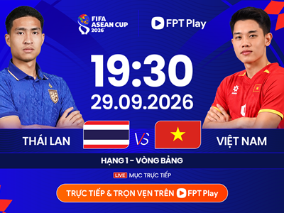 Link xem trực tiếp Việt Nam vs Thái Lan, 19h30 ngày 29.9 - FIFA ASEAN Cup 2026