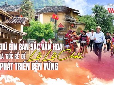 (Emagazine) Giữ gìn bản sắc văn hóa là “gốc rễ” để Lô Lô Chải phát triển bền vững