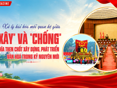 Kỳ 3: Xử lý hài hòa mối quan hệ giữa “xây” và “chống” - Ý nghĩa then chốt xây dựng, phát triển văn hoá trong kỷ nguyên mới